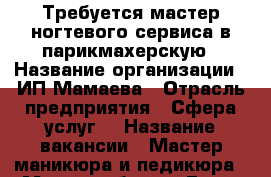 Требуется мастер ногтевого сервиса в парикмахерскую › Название организации ­ ИП Мамаева › Отрасль предприятия ­ Сфера услуг  › Название вакансии ­ Мастер маникюра и педикюра  › Место работы ­ Город Москва, Даниловская набережная 2к4 › Минимальный оклад ­ 500 › Максимальный оклад ­ 4 000 › Процент ­ 50 - Московская обл. Работа » Вакансии   